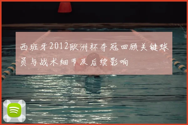 西班牙2012欧洲杯夺冠回顾关键球员与战术细节及后续影响