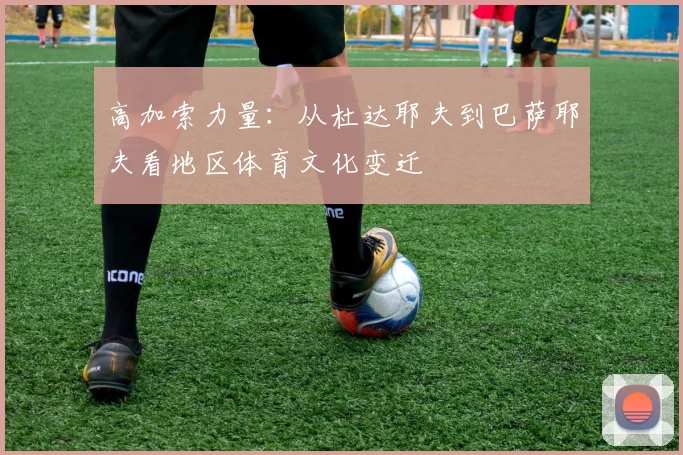 高加索力量：从杜达耶夫到巴萨耶夫看地区体育文化变迁