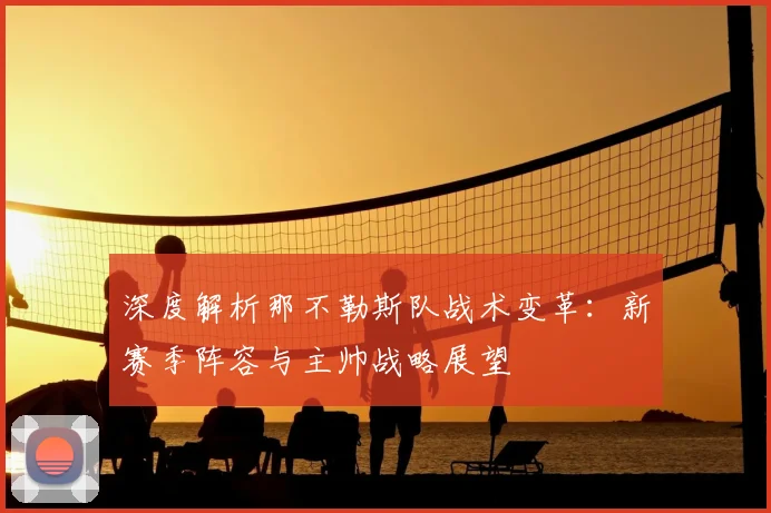 深度解析那不勒斯队战术变革：新赛季阵容与主帅战略展望