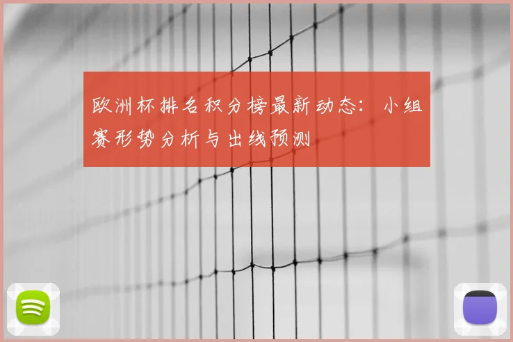 欧洲杯排名积分榜最新动态：小组赛形势分析与出线预测