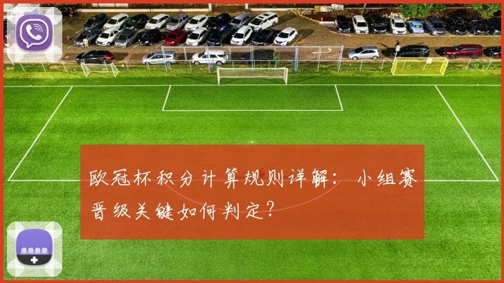 欧冠杯积分计算规则详解：小组赛晋级关键如何判定？