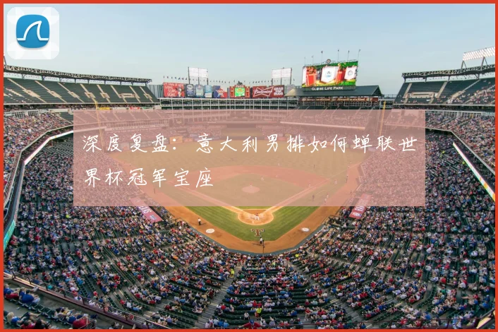 深度复盘:意大利男排如何蝉联世界杯冠军宝座