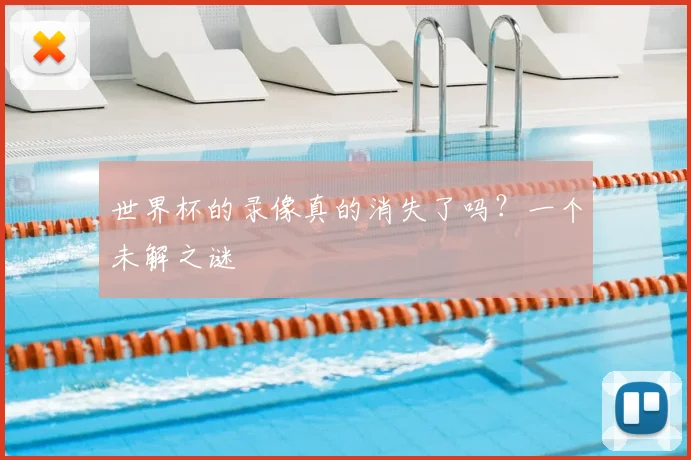 世界杯的录像真的消失了吗?一个未解之谜
