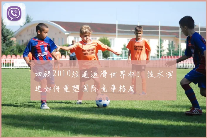 回顾2010短道速滑世界杯:技术演进如何重塑国际竞争格局