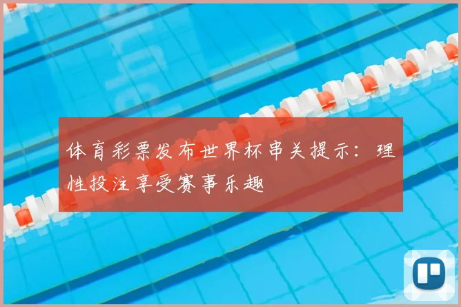 体育彩票发布世界杯串关提示:理性投注享受赛事乐趣