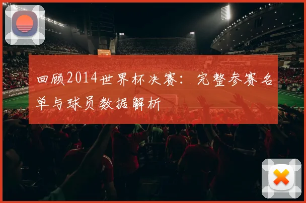 回顾2014世界杯决赛:完整参赛名单与球员数据解析