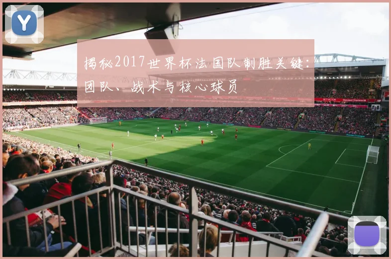 揭秘2017世界杯法国队制胜关键:团队、战术与核心球员