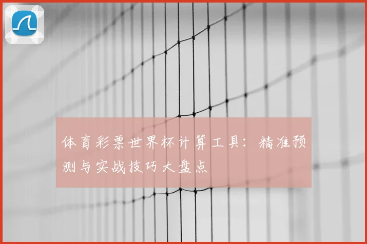 体育彩票世界杯计算工具：精准预测与实战技巧大盘点
