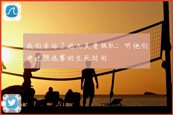 我们专访了这几支晋级队：听他们讲述预选赛的生死时刻