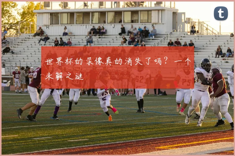 世界杯的录像真的消失了吗？一个未解之谜