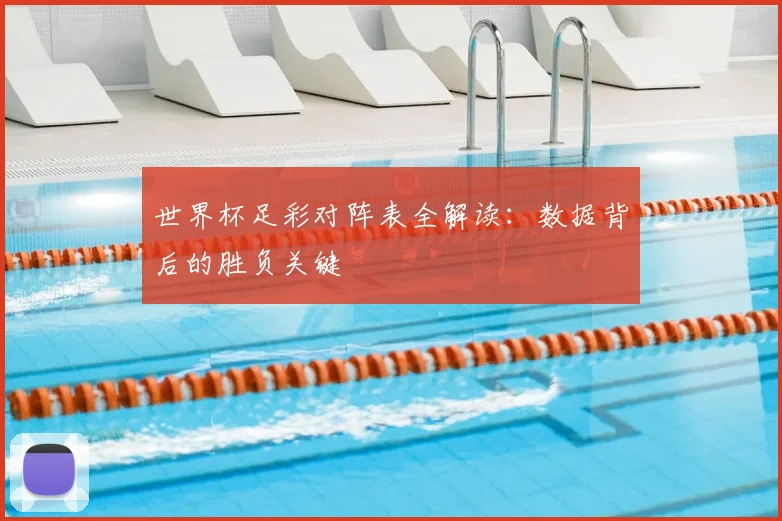 世界杯足彩对阵表全解读:数据背后的胜负关键
