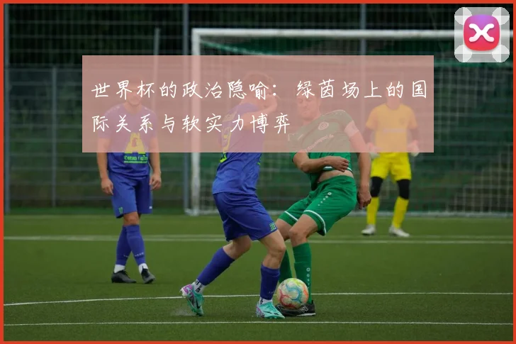 世界杯的政治隐喻：绿茵场上的国际关系与软实力博弈
