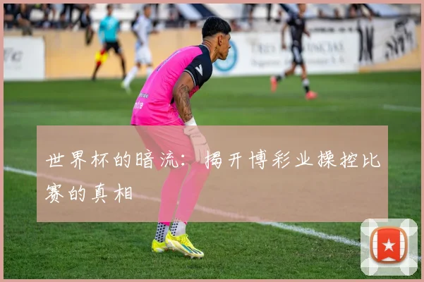 世界杯的暗流:揭开博彩业操控比赛的真相