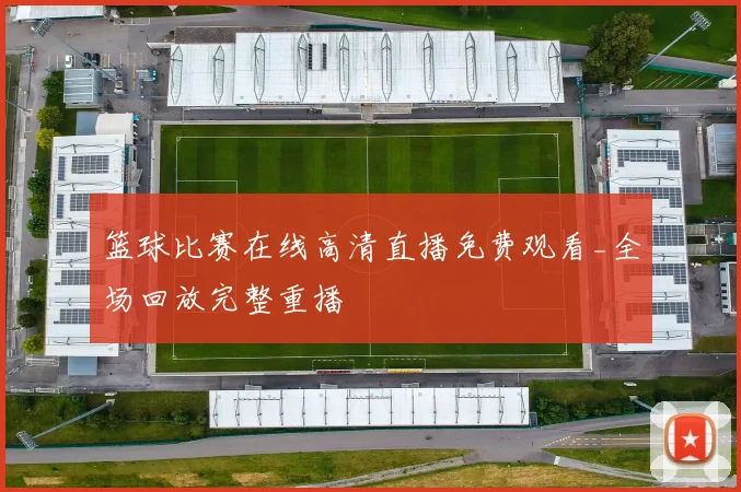 篮球比赛在线高清直播免费观看_全场回放完整重播