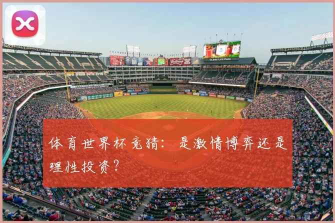 体育世界杯竞猜:是激情博弈还是理性投资?