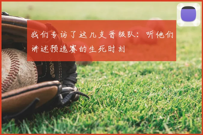 我们专访了这几支晋级队：听他们讲述预选赛的生死时刻
