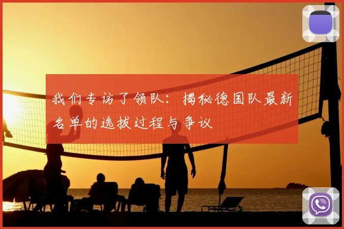 我们专访了领队：揭秘德国队最新名单的选拔过程与争议