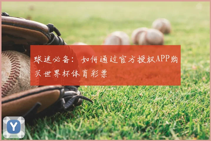 球迷必备：如何通过官方授权APP购买世界杯体育彩票