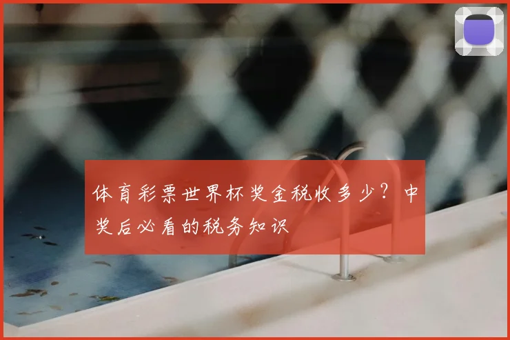 体育彩票世界杯奖金税收多少?中奖后必看的税务知识