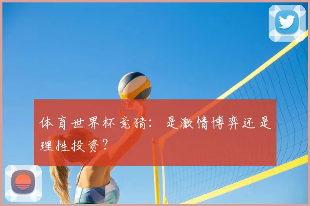 体育世界杯竞猜：是激情博弈还是理性投资？