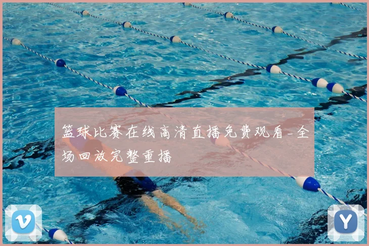 篮球比赛在线高清直播免费观看_全场回放完整重播